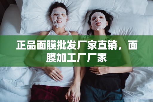 正品面膜批發廠家直銷，面膜加工廠廠家