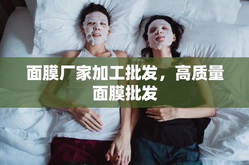 面膜廠家加工批發，高質量面膜批發