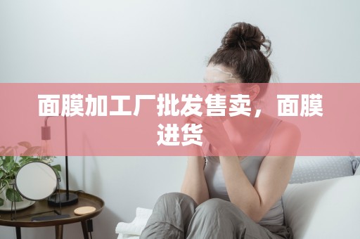 面膜加工廠批發售賣，面膜進貨