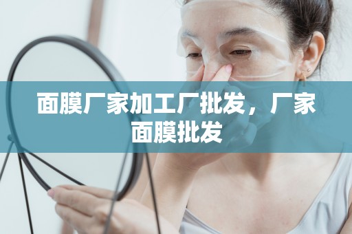 面膜廠家加工廠批發，廠家面膜批發