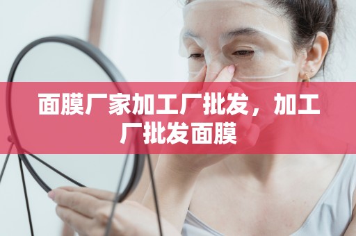 面膜廠家加工廠批發，加工廠批發面膜