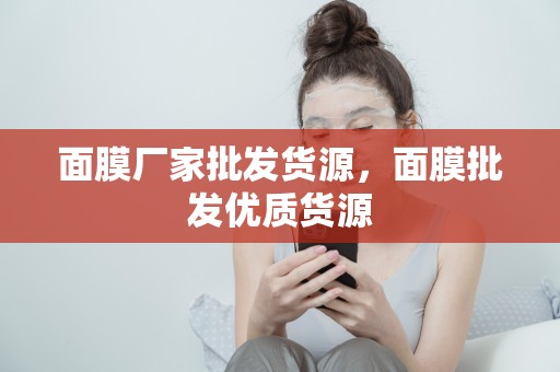 面膜廠家批發貨源，面膜批發優質貨源