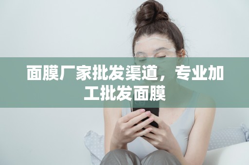 面膜廠家批發渠道，專業加工批發面膜