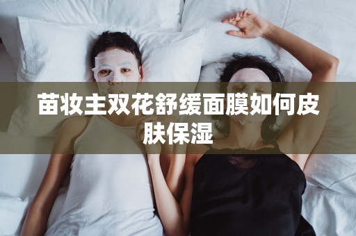 苗妝主雙花舒緩面膜如何皮膚保濕