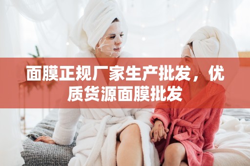 面膜正規廠家生產批發，優質貨源面膜批發