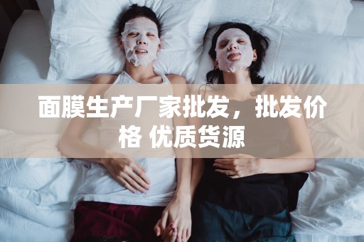 面膜生產廠家批發，批發價格 優質貨源