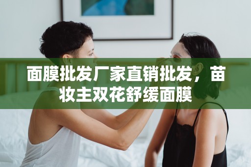 面膜批發廠家直銷批發，苗妝主雙花舒緩面膜