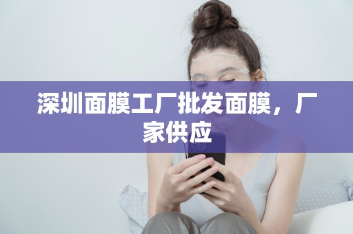 深圳面膜工廠批發面膜，廠家供應