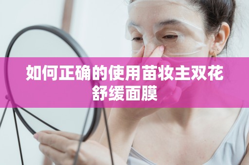 如何正確的使用苗妝主雙花舒緩面膜