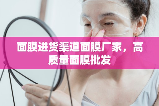 面膜進貨渠道面膜廠家，高質量面膜批發