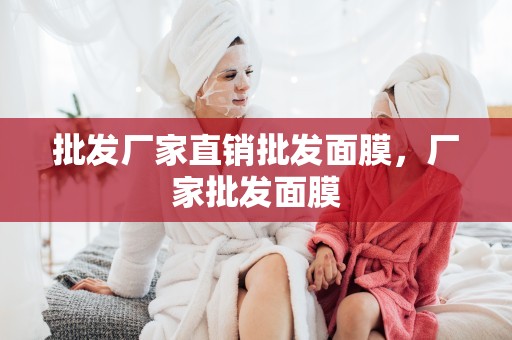 批發廠家直銷批發面膜，廠家批發面膜