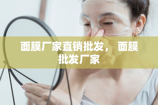 面膜廠家直銷批發， 面膜批發廠家
