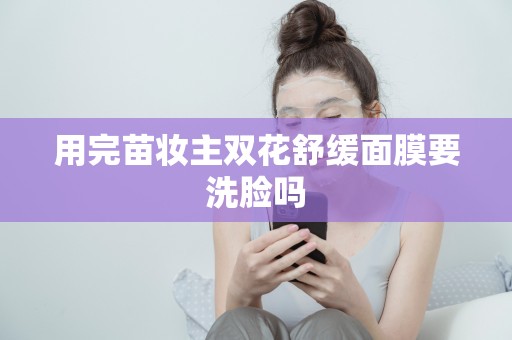 用完苗妝主雙花舒緩面膜要洗臉嗎