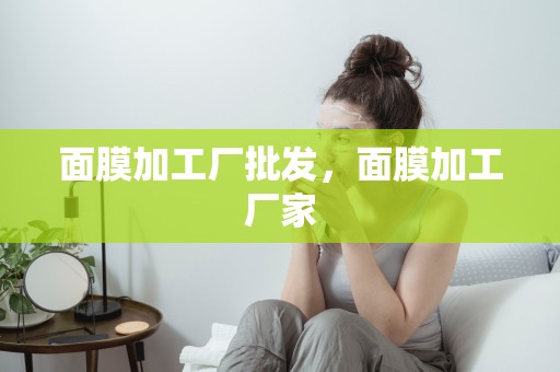 面膜加工廠批發，面膜加工廠家