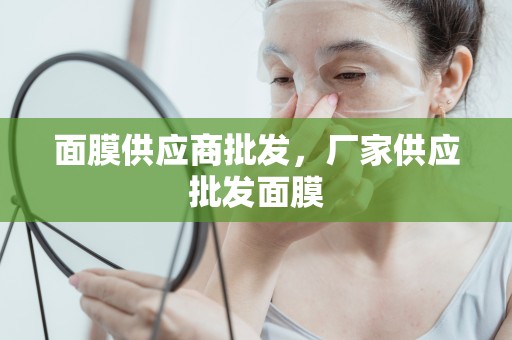面膜供應商批發，廠家供應批發面膜