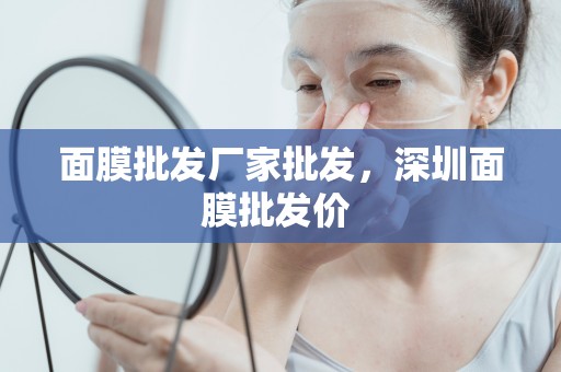 面膜批發廠家批發，深圳面膜批發價 