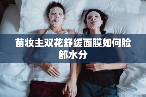 苗妝主雙花舒緩面膜如何臉部水分