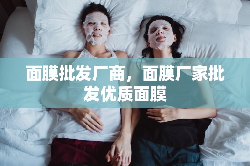 面膜批發廠商，面膜廠家批發優質面膜