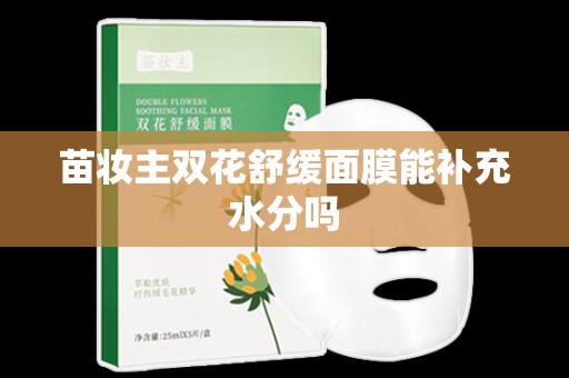 苗妝主雙花舒緩面膜能補充水分嗎