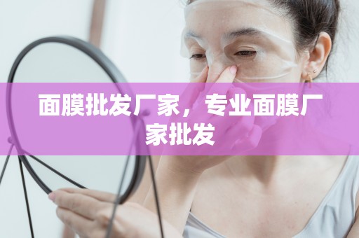 面膜批發廠家，專業面膜廠家批發
