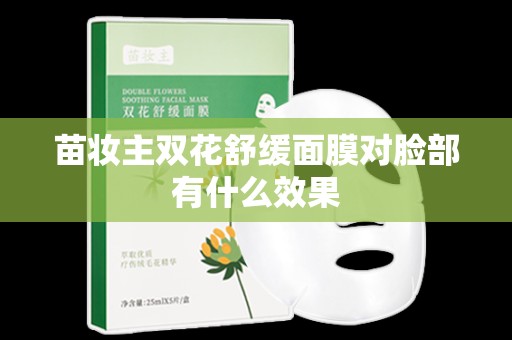 苗妝主雙花舒緩面膜對臉部有什么效果