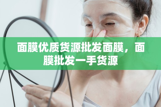 面膜優質貨源批發面膜，面膜批發一手貨源