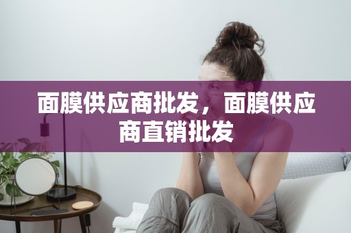 面膜供應商批發，面膜供應商直銷批發