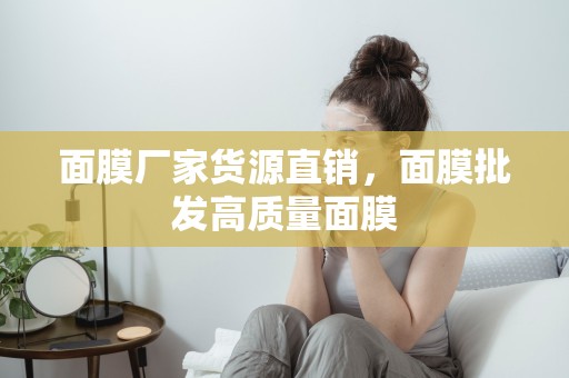 面膜廠家貨源直銷，面膜批發高質量面膜