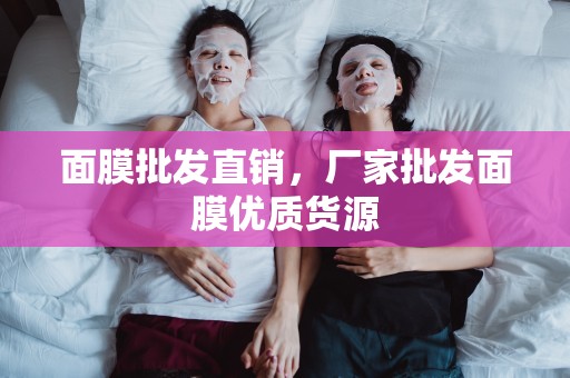 面膜批發直銷，廠家批發面膜優質貨源