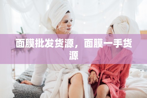 面膜批發貨源，面膜一手貨源