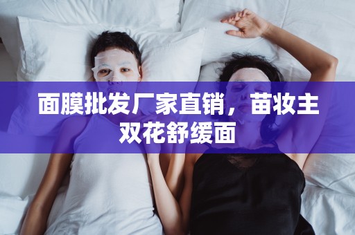 面膜批發廠家直銷，苗妝主雙花舒緩面
