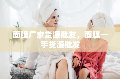 面膜廠家貨源批發，面膜一手貨源批發