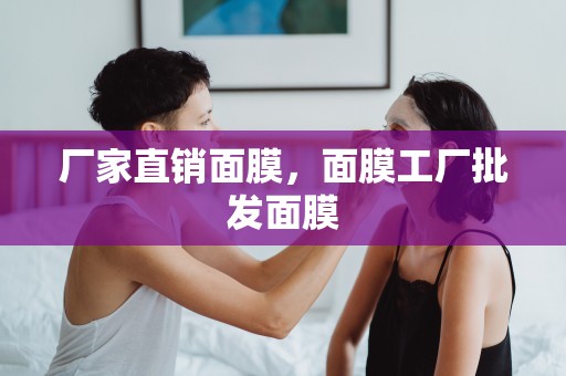 廠家直銷面膜，面膜工廠批發面膜