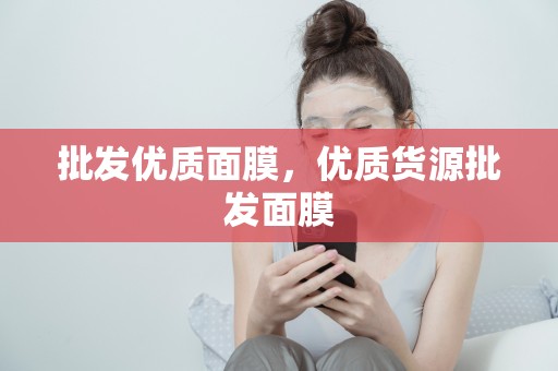 批發優質面膜，優質貨源批發面膜