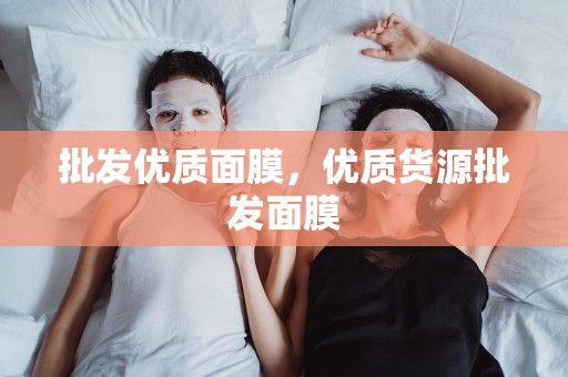 批發優質面膜，優質貨源批發面膜