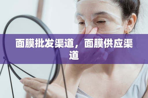 面膜批發渠道，面膜供應渠道