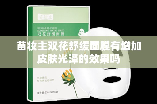 苗妝主雙花舒緩面膜有增加皮膚光澤的效果嗎