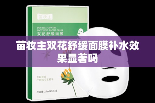 苗妝主雙花舒緩面膜補水效果顯著嗎