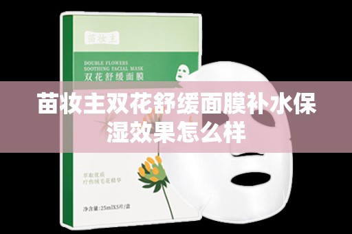 苗妝主雙花舒緩面膜補水保濕效果怎么樣
