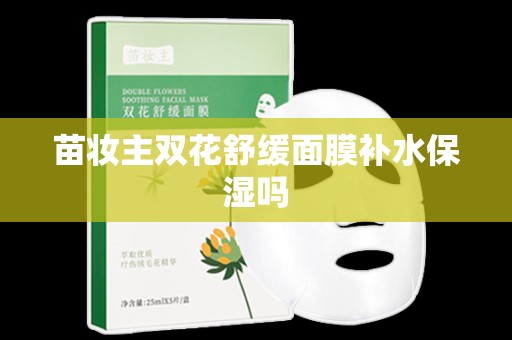 苗妝主雙花舒緩面膜補水保濕嗎
