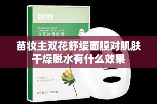 苗妝主雙花舒緩面膜對肌膚干燥脫水有什么效果
