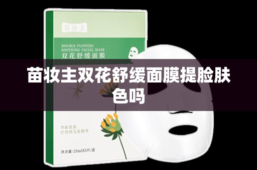 苗妝主雙花舒緩面膜提臉膚色嗎