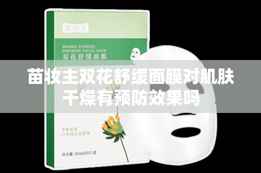 苗妝主雙花舒緩面膜對肌膚干燥有預防效果嗎