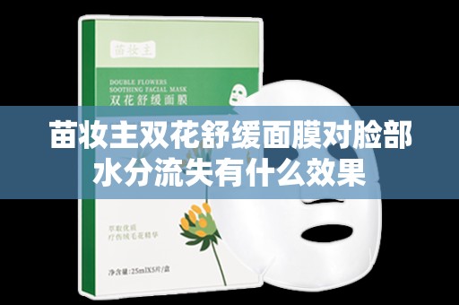 苗妝主雙花舒緩面膜對臉部水分流失有什么效果