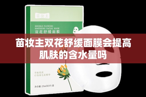 苗妝主雙花舒緩面膜會提高肌膚的含水量嗎