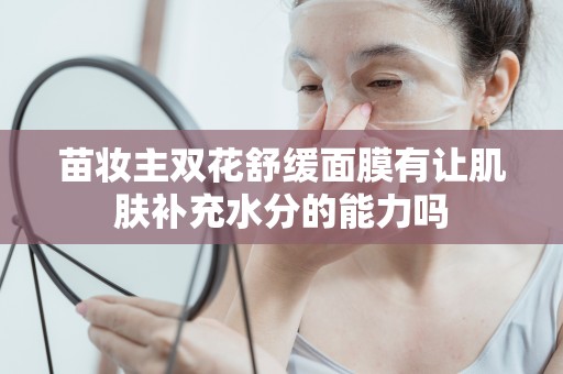 苗妝主雙花舒緩面膜有讓肌膚補充水分的能力嗎