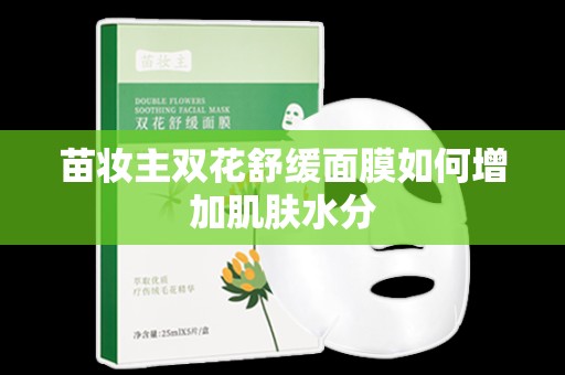 苗妝主雙花舒緩面膜如何增加肌膚水分