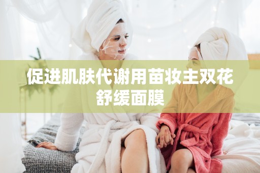 促進肌膚代謝用苗妝主雙花舒緩面膜