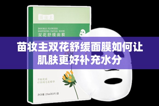 苗妝主雙花舒緩面膜如何讓肌膚更好補充水分
