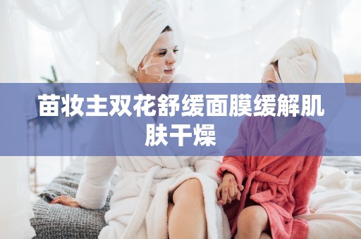 苗妝主雙花舒緩面膜緩解肌膚干燥